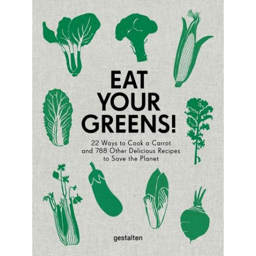 Eat Your Greens! 22 Ways to Cook a Carrot and 788 Other Delicious Recipes to Save the Planet