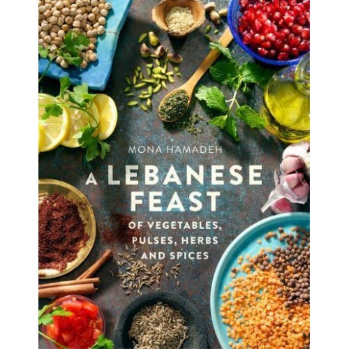 A Lebanese Feast of Vegetables, Pulses, Herbs and Spices - A How to Book