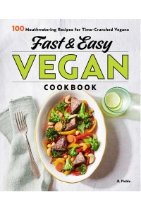 Fast & Easy Vegan Cookbook 100 Mouth-Watering Recipes for Time-Crunched Vegans