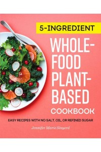 5-Ingredient Whole-Food, Plant-Based Cookbook Easy Recipes With No Salt, Oil, or Refined Sugar