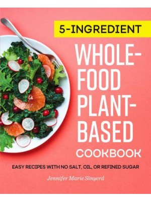 5-Ingredient Whole-Food, Plant-Based Cookbook Easy Recipes With No Salt, Oil, or Refined Sugar