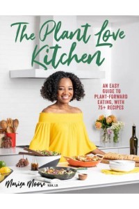 The Plant Love Kitchen An Easy Guide to Plant-Forward Eating, With 75+ Recipes