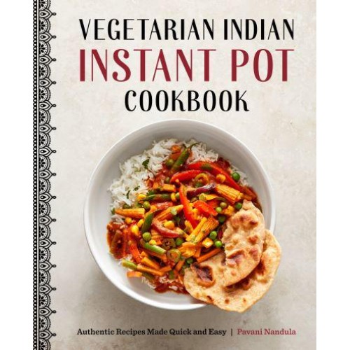 Vegetarian Indian Instant Pot Cookbook Authentic Recipes Made Quick and Easy