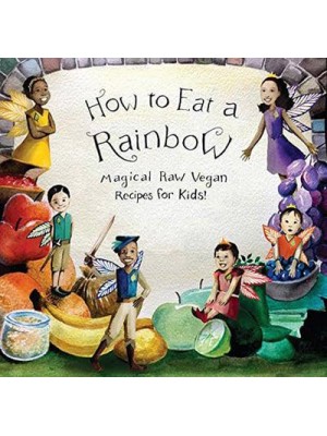How to Eat a Rainbow Magical Raw Vegan Recipes for Kids!