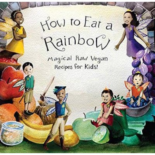 How to Eat a Rainbow Magical Raw Vegan Recipes for Kids!