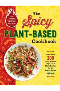 The Spicy Plant-Based Cookbook More Than 200 Fiery Snacks, Dips, and Main Dishes for the Plant-Based Lifestyle