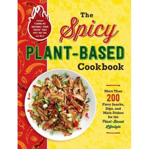 The Spicy Plant-Based Cookbook More Than 200 Fiery Snacks, Dips, and Main Dishes for the Plant-Based Lifestyle