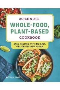 30-Minute Whole-Food, Plant-Based Cookbook Easy Recipes With No Salt, Oil, or Refined Sugar