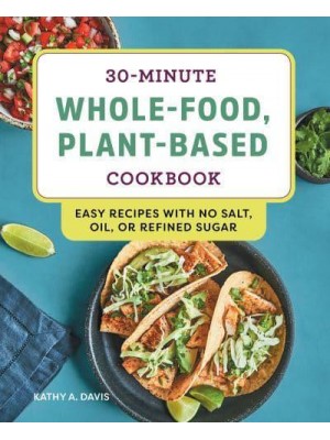 30-Minute Whole-Food, Plant-Based Cookbook Easy Recipes With No Salt, Oil, or Refined Sugar