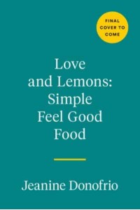 Love and Lemons: Simple Feel-Good Food 125 Plant-Focused Meals to Enjoy Now or Make Ahead