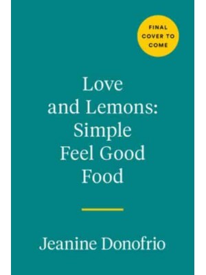 Love and Lemons: Simple Feel-Good Food 125 Plant-Focused Meals to Enjoy Now or Make Ahead