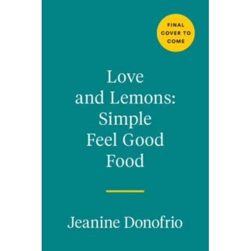 Love and Lemons: Simple Feel-Good Food 125 Plant-Focused Meals to Enjoy Now or Make Ahead