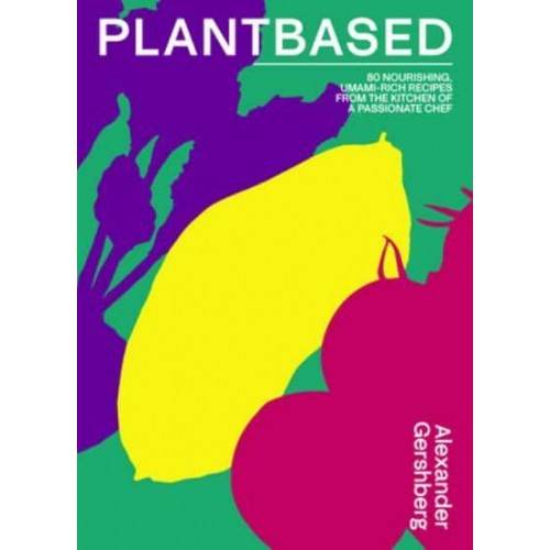 Plantbased 80 Nourishing, Umami-Rich Recipes from the Kitchen of a Passionate Chef