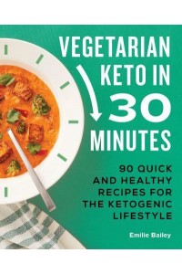 Vegetarian Keto in 30 Minutes 90 Quick and Healthy Recipes for the Ketogenic Lifestyle