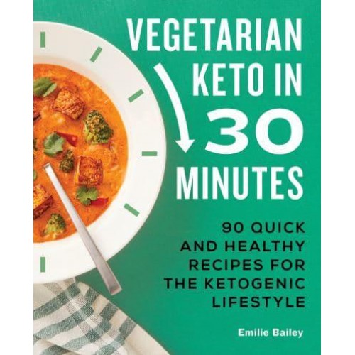 Vegetarian Keto in 30 Minutes 90 Quick and Healthy Recipes for the Ketogenic Lifestyle