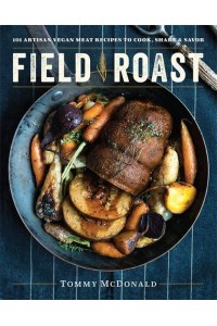 Field Roast 101 Artisan Vegan Meat Recipes to Cook, Share, & Savor
