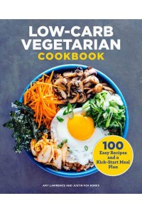 Low-Carb Vegetarian Cookbook 100 Easy Recipes and a Kick-Start Meal Plan