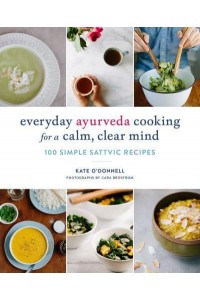 Everyday Ayurveda Cooking for a Calm, Clear Mind 100 Simple Sattvic Recipes