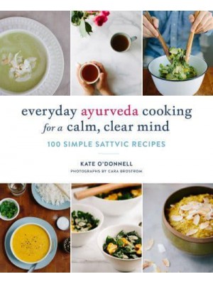 Everyday Ayurveda Cooking for a Calm, Clear Mind 100 Simple Sattvic Recipes