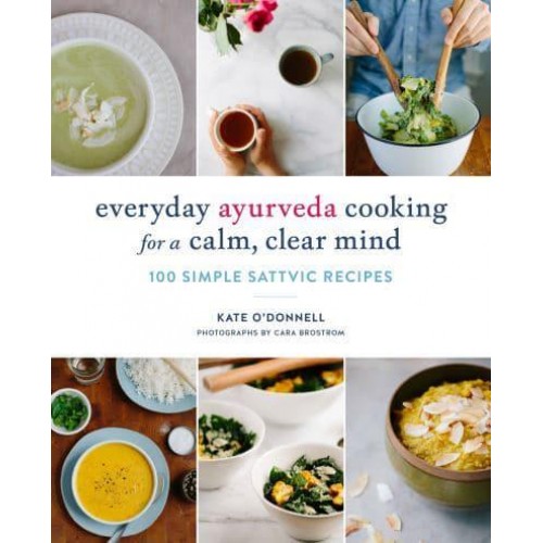Everyday Ayurveda Cooking for a Calm, Clear Mind 100 Simple Sattvic Recipes