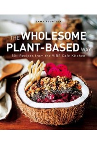 The Wholesome Plant-Based Way 50+ Recipes from the VIBE Cafe Kitchen