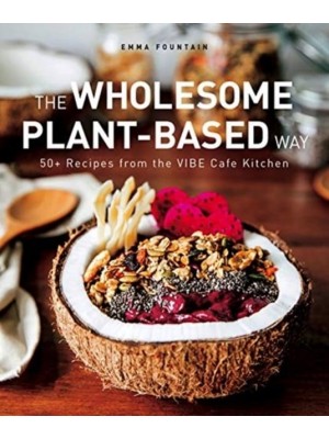 The Wholesome Plant-Based Way 50+ Recipes from the VIBE Cafe Kitchen