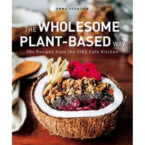 The Wholesome Plant-Based Way 50+ Recipes from the VIBE Cafe Kitchen