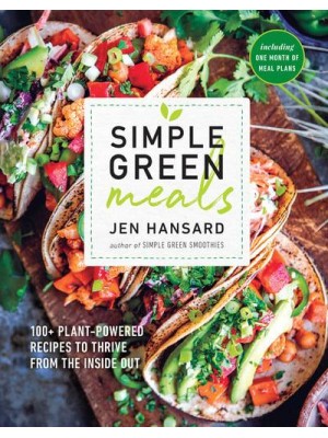 Simple Green Meals 100+ Plant-Powered Recipes to Thrive from the Inside Out