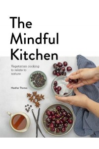 The Mindful Kitchen Vegetarian Cooking to Relate to Nature