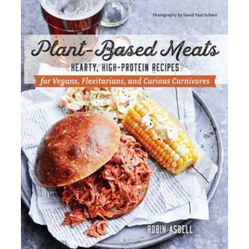 Plant-Based Meats Hearty, High-Protein Recipes for Vegans, Flexitarians, and Curious Carnivores