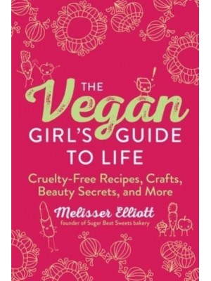 The Vegan Girl's Guide to Life Cruelty-Free Recipes, Crafts, Beauty Secrets, and More