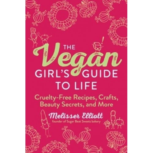 The Vegan Girl's Guide to Life Cruelty-Free Recipes, Crafts, Beauty Secrets, and More