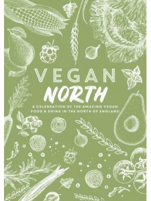 Vegan North A Celebration of the Amazing Vegan Food & Drink in the North of England