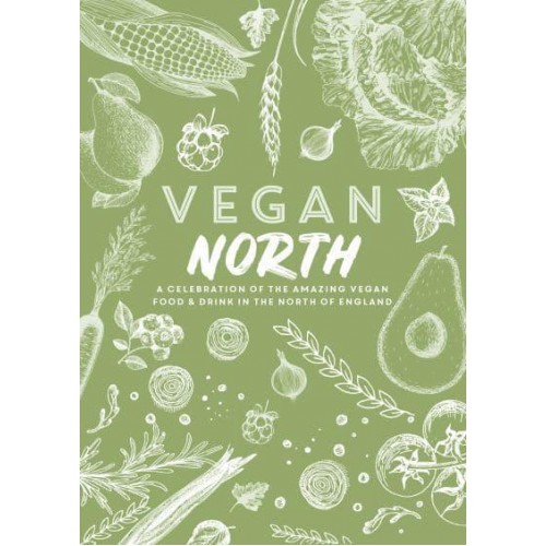 Vegan North A Celebration of the Amazing Vegan Food & Drink in the North of England