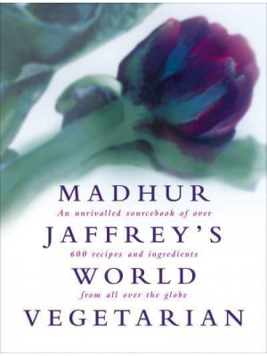 Madhur Jaffrey's World Vegetarian An Unrivalled Sourcebook of Over 600 Recipes and Ingredients from All Over the Globe