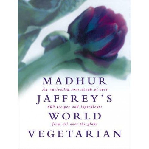 Madhur Jaffrey's World Vegetarian An Unrivalled Sourcebook of Over 600 Recipes and Ingredients from All Over the Globe