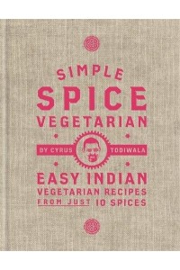 Simple Spice Vegetarian Easy Indian Vegetarian Recipes from Just 10 Spices
