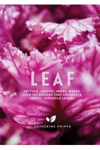 Leaf Lettuce, Greens, Herbs, Weeds : Over 120 Recipes That Celebrate Varied, Versatile Leaves