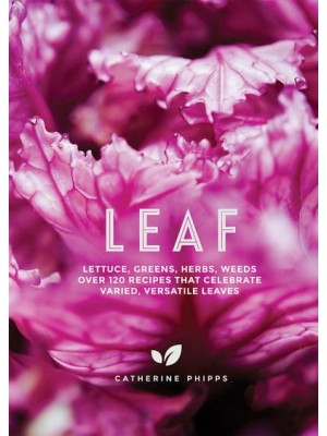 Leaf Lettuce, Greens, Herbs, Weeds : Over 120 Recipes That Celebrate Varied, Versatile Leaves
