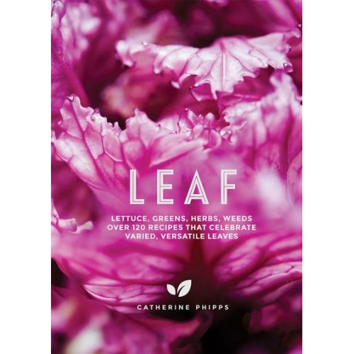 Leaf Lettuce, Greens, Herbs, Weeds : Over 120 Recipes That Celebrate Varied, Versatile Leaves