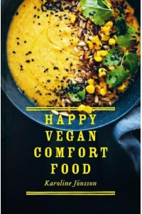 Happy Vegan Comfort Food Simple and Satisfying Plant-Based Recipes for Every Day
