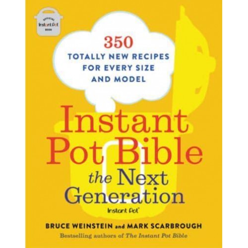Instant Pot Bible The Next Generation : 350 Totally New Recipes for Every Size and Model - Instant Pot Bible