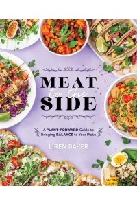 Meat to the Side A Plant-Forward Guide to Bringing Balance to Your Plate