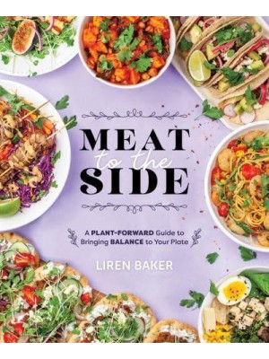 Meat to the Side A Plant-Forward Guide to Bringing Balance to Your Plate