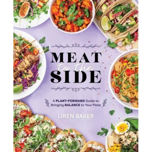 Meat to the Side A Plant-Forward Guide to Bringing Balance to Your Plate