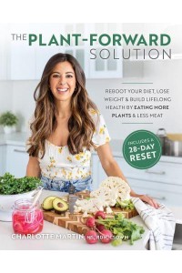 The Plant-Forward Solution Reboot Your Diet, Lose Weight & Build Lifelong Health by Eating More Plants & Less Meat