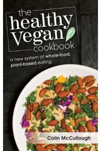 The Healthy Vegan Cookbook A New System of Whole-Food, Plant-Based Eating