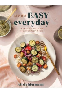 Liv B's Easy Everyday 100 Sheet Pan, One Pot and 5-Ingredient Vegan Recipes