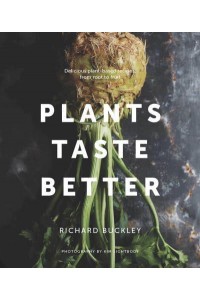 Plants Taste Better Delicious Plant-Based Recipes, from Root to Fruit