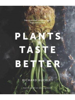 Plants Taste Better Delicious Plant-Based Recipes, from Root to Fruit